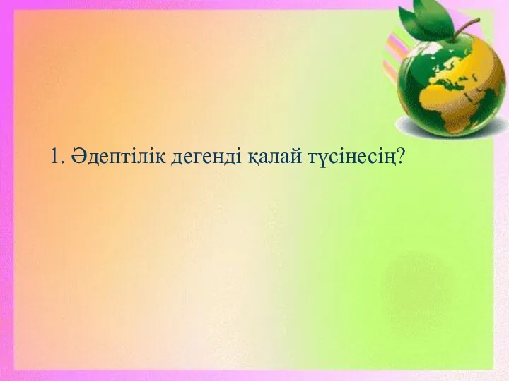 1. Әдептілік дегенді қалай түсінесің?