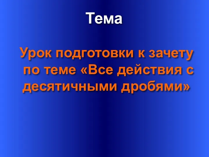 Тема Урок подготовки к зачету по теме «Все действия с десятичными дробями»