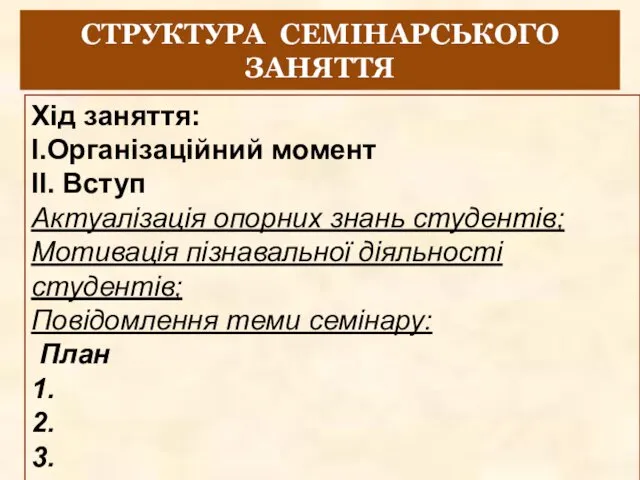 СТРУКТУРА СЕМІНАРСЬКОГО ЗАНЯТТЯ Хід заняття: І.Організаційний момент ІІ. Вступ Актуалізація опорних знань студентів;