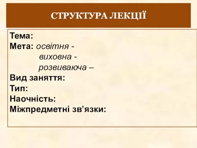 СТРУКТУРА ЛЕКЦІЇ Тема: Мета: освітня - виховна - розвиваюча – Вид заняття: Тип: Наочність: Міжпредметні зв’язки: