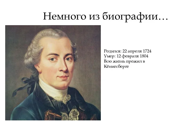 Немного из биографии… Родился: 22 апреля 1724 Умер: 12 февраля 1804 Всю жизнь прожил в Кёнигсберге