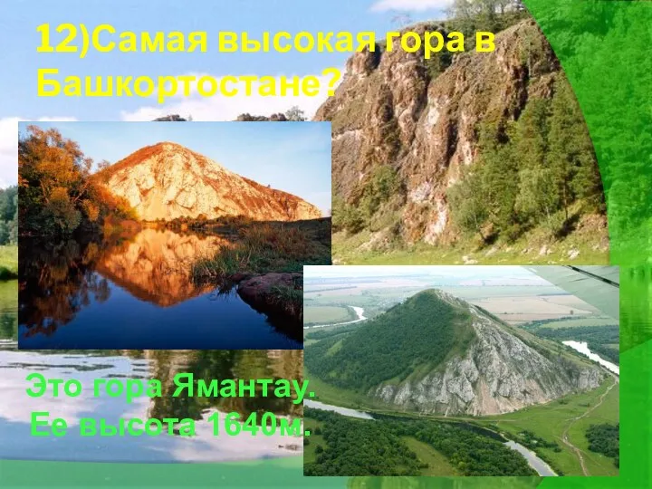 12)Самая высокая гора в Башкортостане? Это гора Ямантау. Ее высота 1640м.