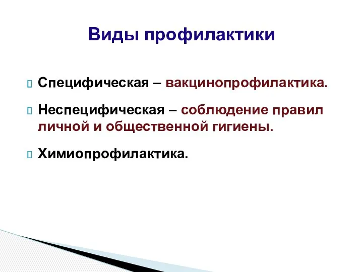 Специфическая – вакцинопрофилактика. Неспецифическая – соблюдение правил личной и общественной гигиены. Химиопрофилактика. Виды профилактики