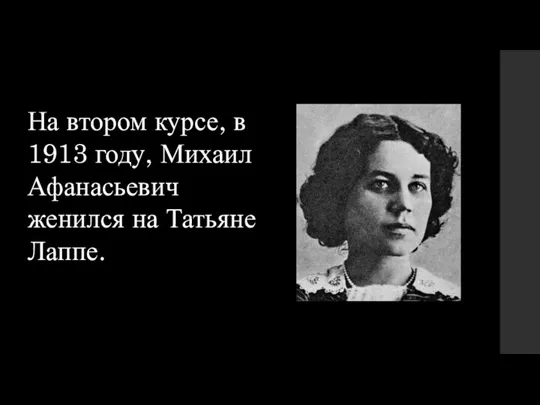 На втором курсе, в 1913 году, Михаил Афанасьевич женился на Татьяне Лаппе.