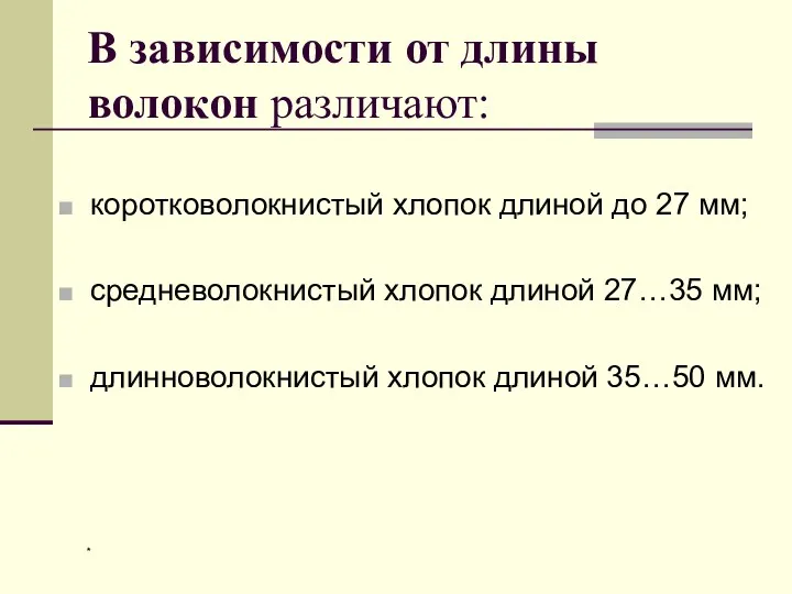 В зависимости от длины волокон различают: коротковолокнистый хлопок длиной до 27 мм; средневолокнистый