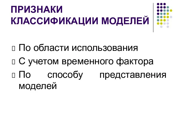 ПРИЗНАКИ КЛАССИФИКАЦИИ МОДЕЛЕЙ По области использования С учетом временного фактора По способу представления моделей