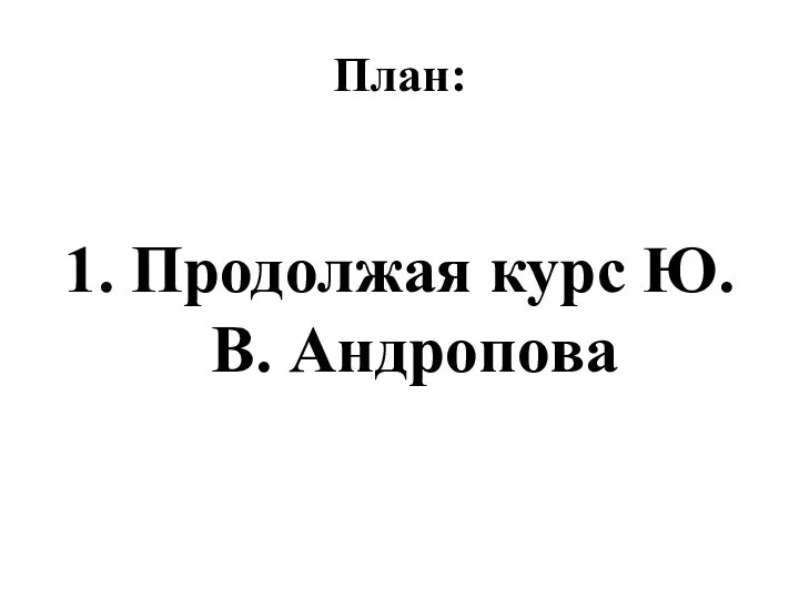 План: 1. Продолжая курс Ю.В. Андропова