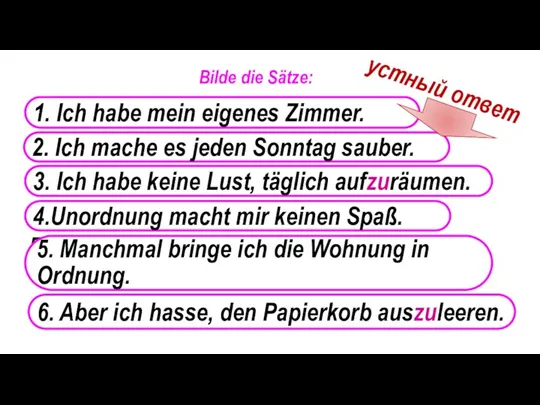 Bilde die Sätze: mein, haben, eigenes, ich, Zimmer saubermachen, jeden,