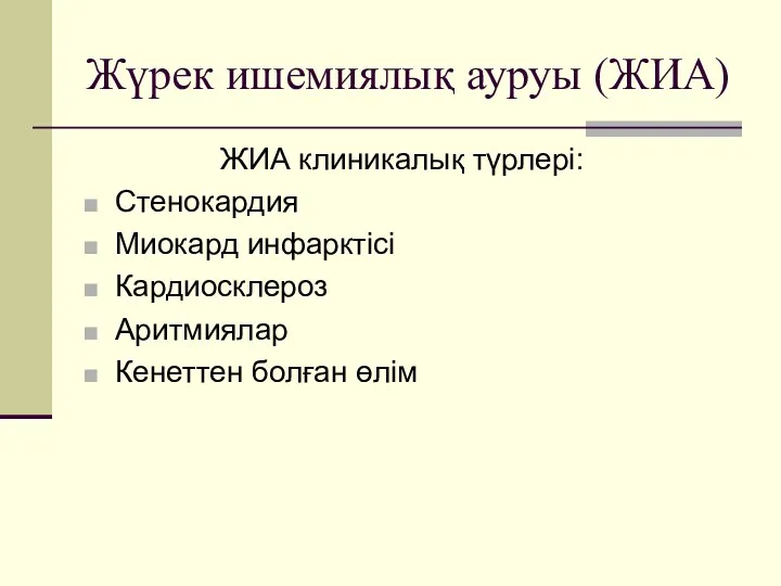 Жүрек ишемиялық ауруы (ЖИА) ЖИА клиникалық түрлері: Стенокардия Миокард инфарктісі Кардиосклероз Аритмиялар Кенеттен болған өлім