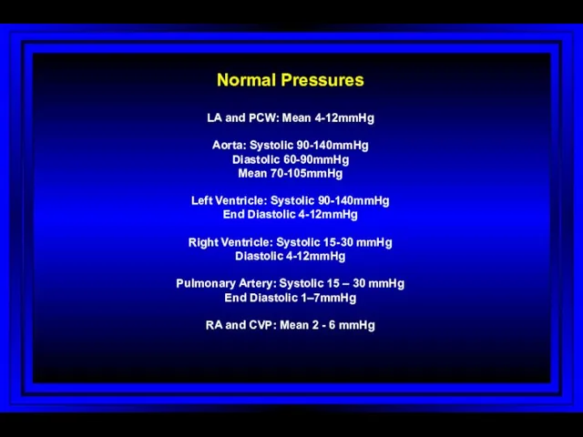 Normal Pressures LA and PCW: Mean 4-12mmHg Aorta: Systolic 90-140mmHg