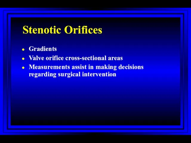 Stenotic Orifices Gradients Valve orifice cross-sectional areas Measurements assist in making decisions regarding surgical intervention