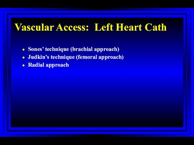 Vascular Access: Left Heart Cath Sones’ technique (brachial approach) Judkin’s technique (femoral approach) Radial approach