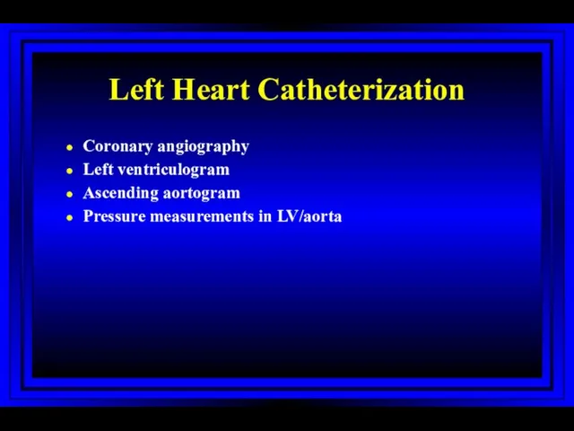 Left Heart Catheterization Coronary angiography Left ventriculogram Ascending aortogram Pressure measurements in LV/aorta