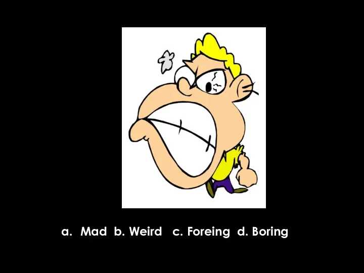 Mad b. Weird c. Foreing d. Boring