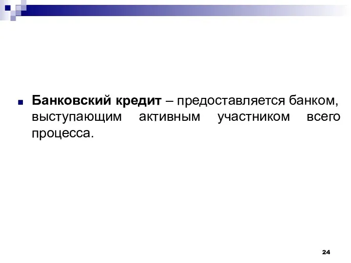 Банковский кредит – предоставляется банком, выступающим активным участником всего процесса.