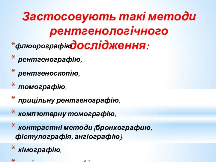 Застосовують такі методи рентгенологічного дослідження: флюорографію, рентгенографію, рентгеноскопію, томографію, прицільну