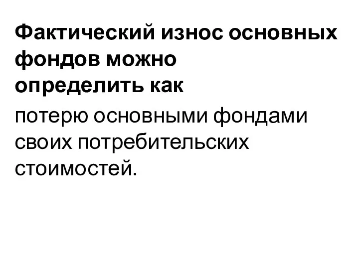 Фактический износ основных фондов можно определить как потерю основными фондами своих потребительских стоимостей.