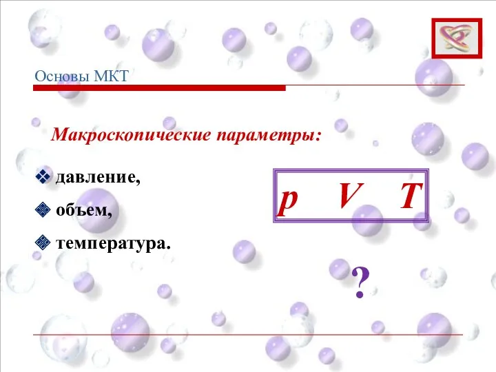 Макроскопические параметры: давление, объем, температура. Основы МКТ p V T ?