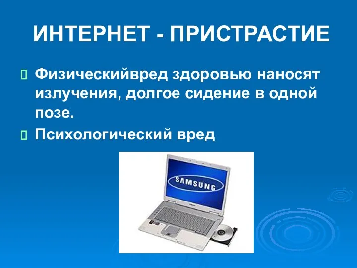 ИНТЕРНЕТ - ПРИСТРАСТИЕ Физическийвред здоровью наносят излучения, долгое сидение в одной позе. Психологический вред