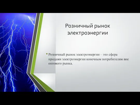 Розничный рынок электроэнергии Розничный рынок электроэнергии – это сфера продажи электроэнергии конечным потребителям вне оптового рынка.