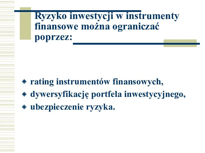 Ryzyko inwestycji w instrumenty finansowe można ograniczać poprzez: rating instrumentów finansowych, dywersyfikację portfela inwestycyjnego, ubezpieczenie ryzyka.