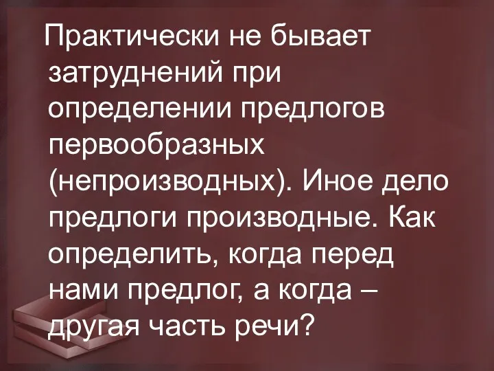 Практически не бывает затруднений при определении предлогов первообразных (непроизводных). Иное