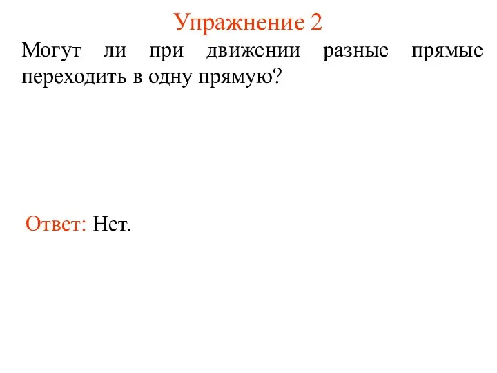 Упражнение 2 Могут ли при движении разные прямые переходить в одну прямую? Ответ: Нет.