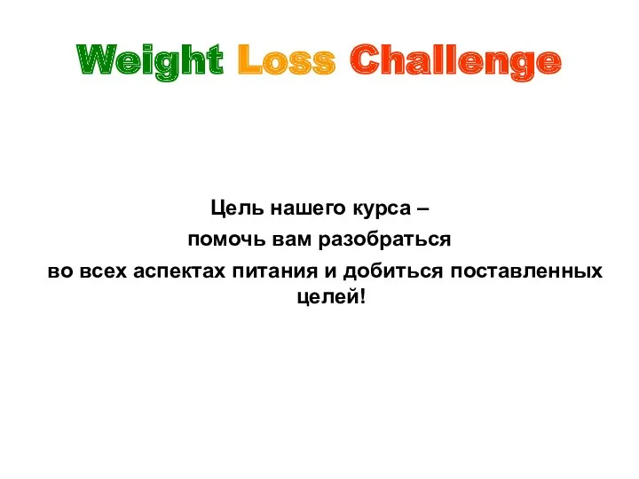 Weight Loss Challenge Цель нашего курса – помочь вам разобраться
