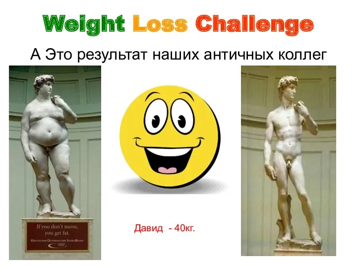 А Это результат наших античных коллег Weight Loss Challenge Давид - 40кг.