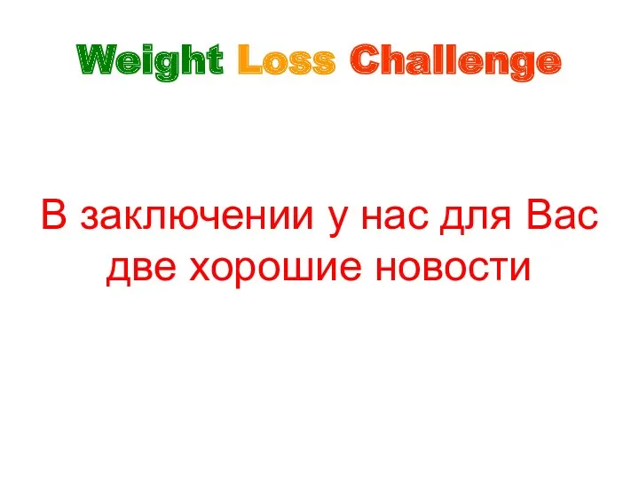 В заключении у нас для Вас две хорошие новости Weight Loss Challenge