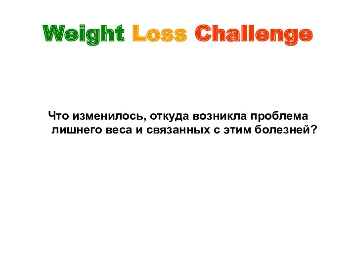 Weight Loss Challenge Что изменилось, откуда возникла проблема лишнего веса и связанных с этим болезней?