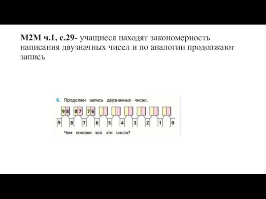 М2М ч.1, с.29- учащиеся находят закономерность написания двузначных чисел и по аналогии продолжают запись