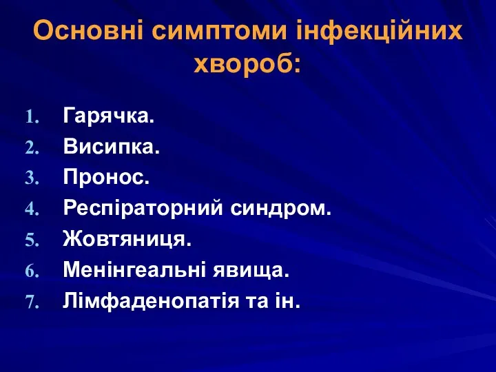 Основні симптоми інфекційних хвороб: Гарячка. Висипка. Пронос. Респіраторний синдром. Жовтяниця. Менінгеальні явища. Лімфаденопатія та ін.