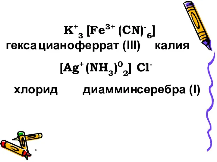 * гекса циано феррат (III) K+3 6] (CN)- [Fe3+ калия [Ag+ (NH3)0 2]