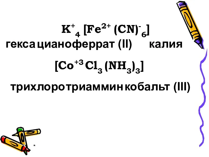 * гекса циано феррат (II) K+4 6] (CN)- [Fe2+ калия [Co+3 Сl3 (NH3)3]