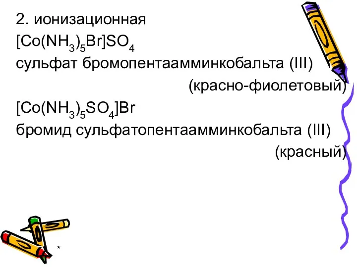 * 2. ионизационная [Co(NH3)5Br]SO4 сульфат бромопентаамминкобальта (III) (красно-фиолетовый) [Co(NH3)5SO4]Br бромид сульфатопентаамминкобальта (III) (красный)