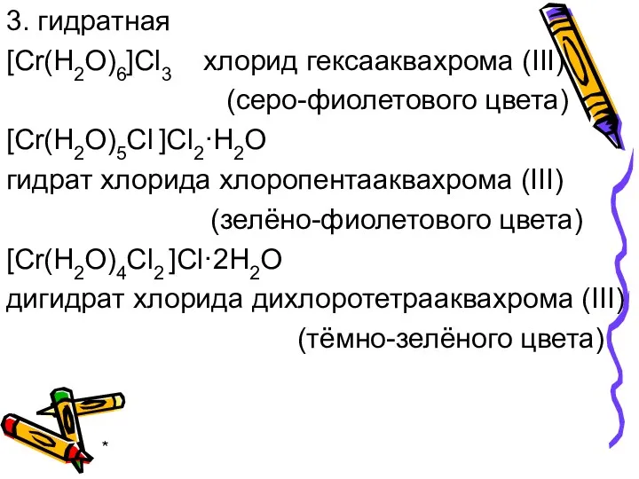 * 3. гидратная [Cr(H2O)6]Cl3 хлорид гексааквахрома (III) (серо-фиолетового цвета) [Cr(H2O)5Сl