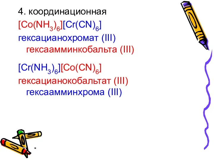 * 4. координационная [Co(NH3)6][Cr(CN)6] гексацианохромат (III) гексаамминкобальта (III) [Cr(NH3)6][Co(CN)6] гексацианокобальтат (III) гексаамминхрома (III)