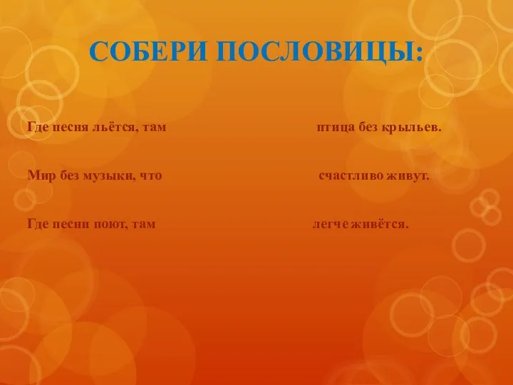 СОБЕРИ ПОСЛОВИЦЫ: Где песня льётся, там птица без крыльев. Мир