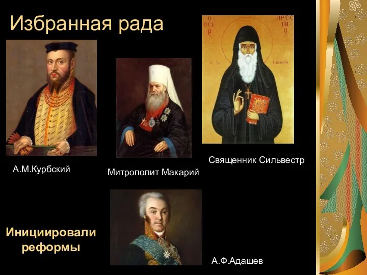 Избранная рада А.Ф.Адашев Священник Сильвестр Митрополит Макарий А.М.Курбский Инициировали реформы