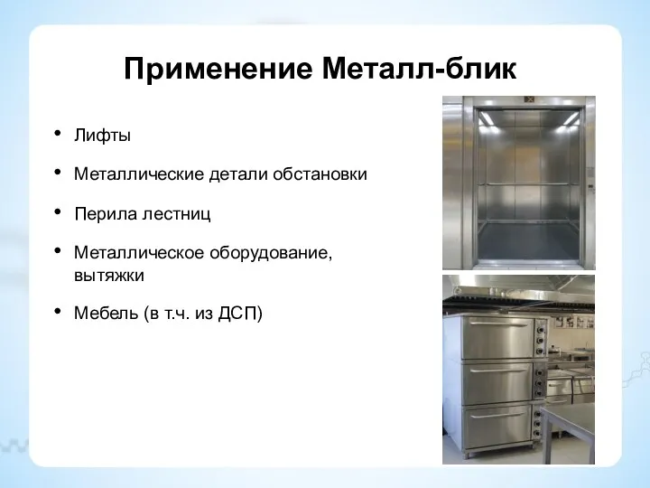 Применение Металл-блик Лифты Металлические детали обстановки Перила лестниц Металлическое оборудование, вытяжки Мебель (в т.ч. из ДСП)