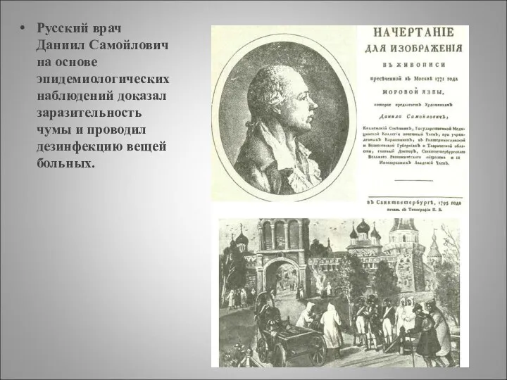 Русский врач Даниил Самойлович на основе эпидемиологических наблюдений доказал заразительность чумы и проводил дезинфекцию вещей больных.