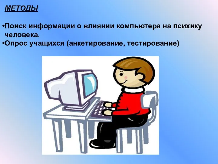 МЕТОДЫ Поиск информации о влиянии компьютера на психику человека. Опрос учащихся (анкетирование, тестирование)