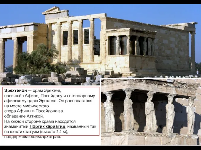 Эрехтейон — храм Эрехтея, посвящён Афине, Посейдону и легендарному афинскому царю Эрехтею. Он
