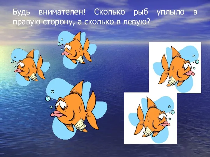 Будь внимателен! Сколько рыб уплыло в правую сторону, а сколько в левую?