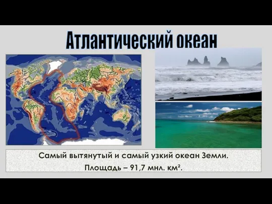 Самый вытянутый и самый узкий океан Земли. Площадь – 91,7 мнл. км². Атлантический океан
