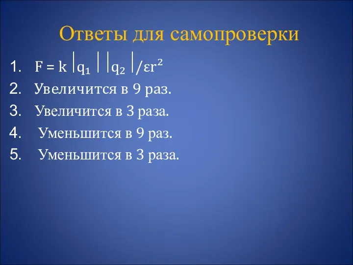 Ответы для самопроверки F = k⃒q₁⃒⃒q₂⃒/εr² Увеличится в 9 раз.