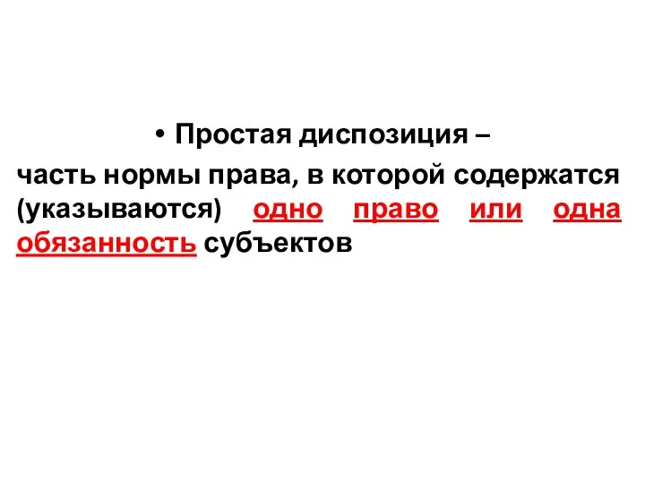 Простая диспозиция – часть нормы права, в которой содержатся (указываются) одно право или одна обязанность субъектов