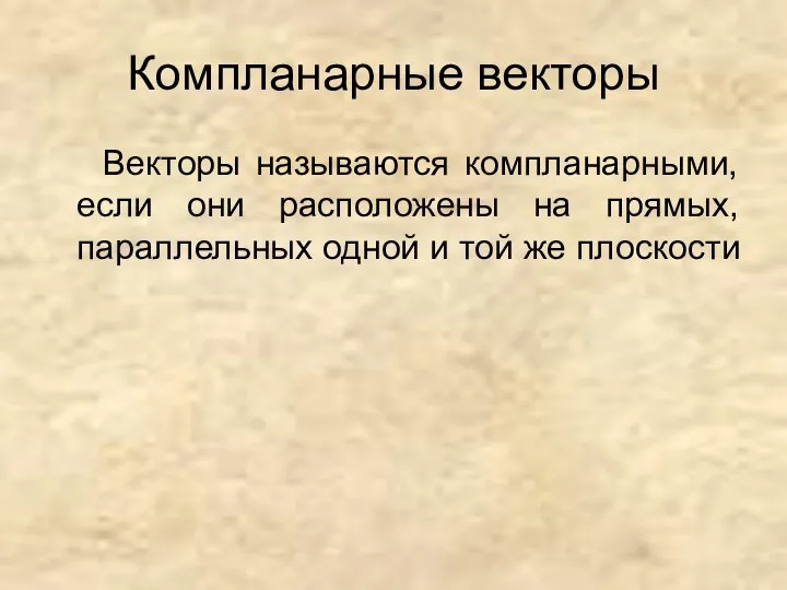 Компланарные векторы Векторы называются компланарными, если они расположены на прямых, параллельных одной и той же плоскости