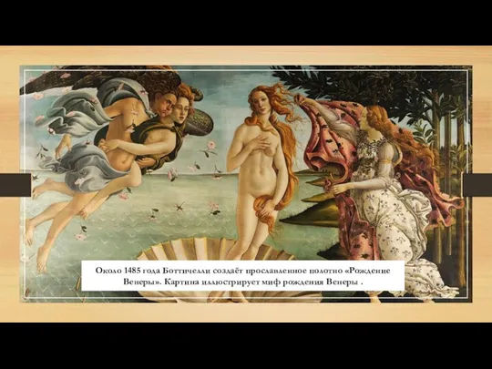 Около 1485 года Боттичелли создаёт прославленное полотно «Рождение Венеры». Картина иллюстрирует миф рождения Венеры .